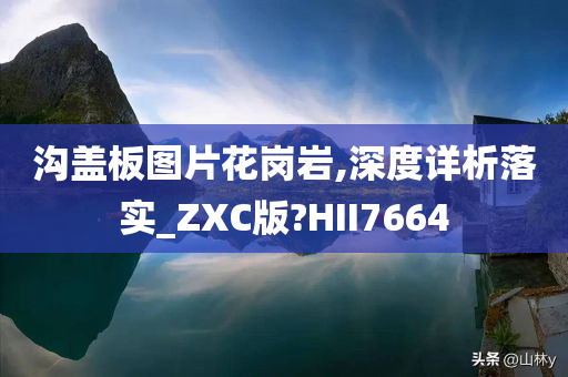 沟盖板图片花岗岩,深度详析落实_ZXC版?HII7664