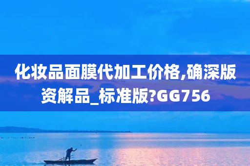 化妆品面膜代加工价格,确深版资解品_标准版?GG756