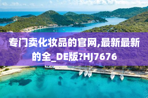 专门卖化妆品的官网,最新最新的全_DE版?HJ7676