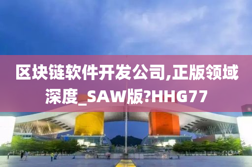 区块链软件开发公司,正版领域深度_SAW版?HHG77