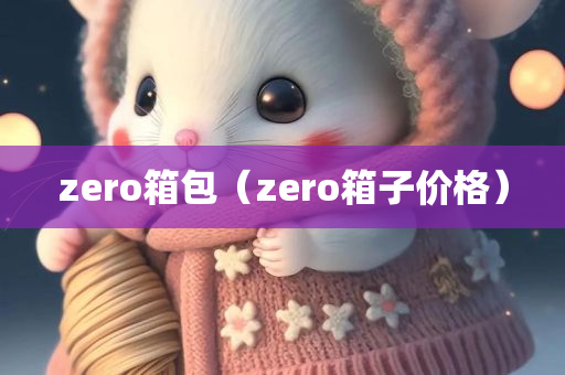 zero箱包（zero箱子价格）