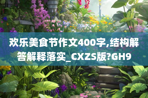 欢乐美食节作文400字,结构解答解释落实_CXZS版?GH9