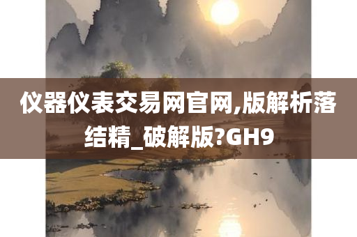 仪器仪表交易网官网,版解析落结精_破解版?GH9