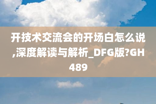 开技术交流会的开场白怎么说,深度解读与解析_DFG版?GH489