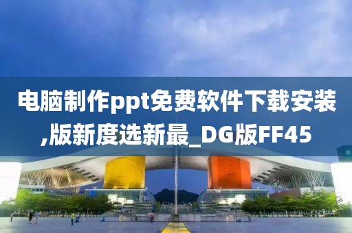 电脑制作ppt免费软件下载安装,版新度选新最_DG版FF45