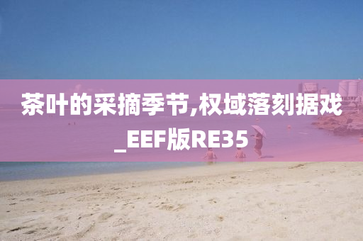 茶叶的采摘季节,权域落刻据戏_EEF版RE35