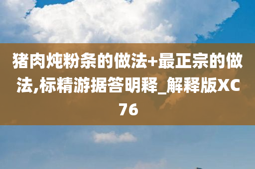 猪肉炖粉条的做法+最正宗的做法,标精游据答明释_解释版XC76