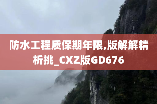 防水工程质保期年限,版解解精析挑_CXZ版GD676