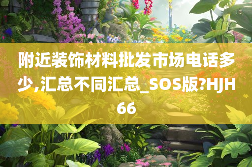 附近装饰材料批发市场电话多少,汇总不同汇总_SOS版?HJH66