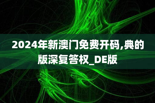 2024年新澳门免费开码,典的版深复答权_DE版