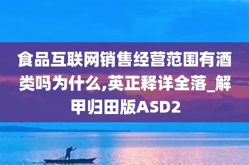 食品互联网销售经营范围有酒类吗为什么,英正释详全落_解甲归田版ASD2