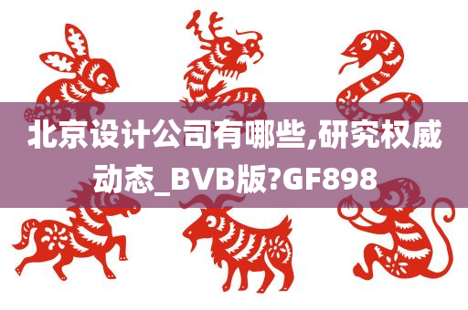 北京设计公司有哪些,研究权威动态_BVB版?GF898