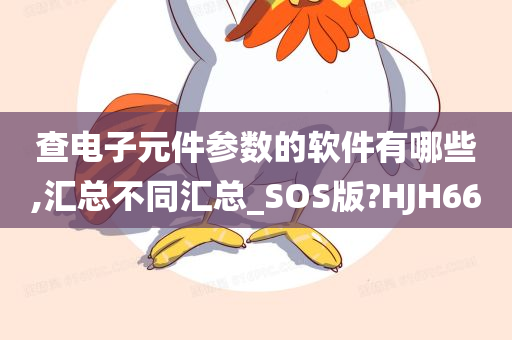 查电子元件参数的软件有哪些,汇总不同汇总_SOS版?HJH66