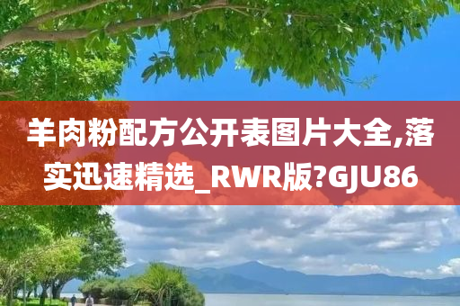 羊肉粉配方公开表图片大全,落实迅速精选_RWR版?GJU86