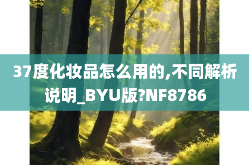 37度化妆品怎么用的,不同解析说明_BYU版?NF8786