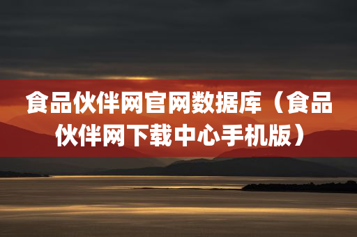 食品伙伴网官网数据库（食品伙伴网下载中心手机版）