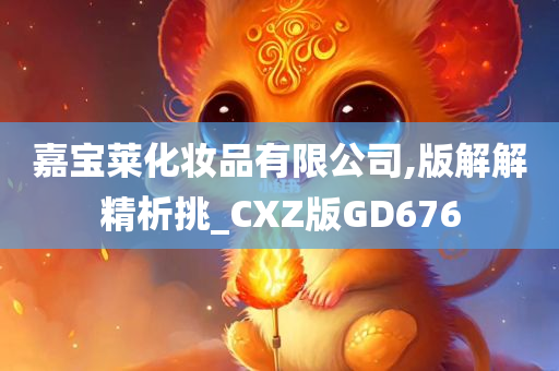 嘉宝莱化妆品有限公司,版解解精析挑_CXZ版GD676