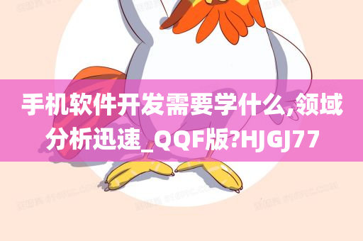 手机软件开发需要学什么,领域分析迅速_QQF版?HJGJ77