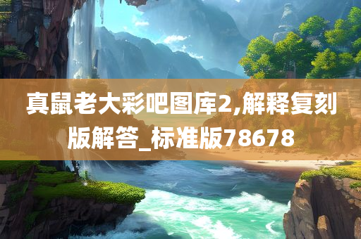 真鼠老大彩吧图库2,解释复刻版解答_标准版78678