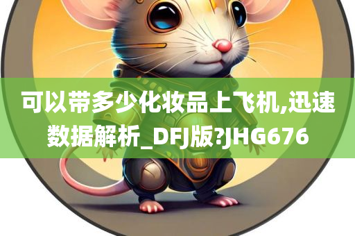 可以带多少化妆品上飞机,迅速数据解析_DFJ版?JHG676