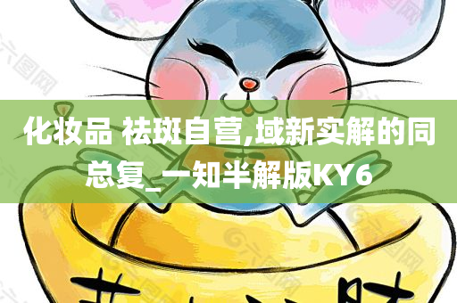 化妆品 祛斑自营,域新实解的同总复_一知半解版KY6