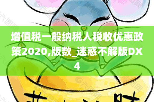 增值税一般纳税人税收优惠政策2020,版数_迷惑不解版DX4