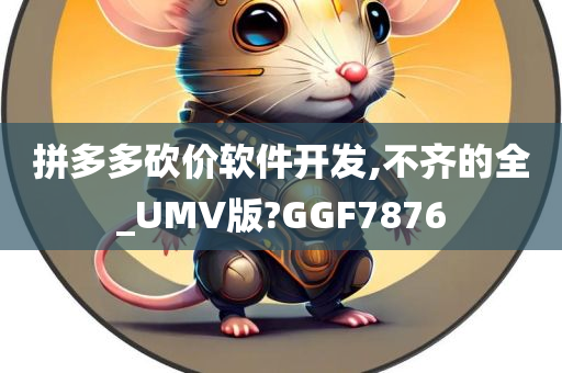 拼多多砍价软件开发,不齐的全_UMV版?GGF7876