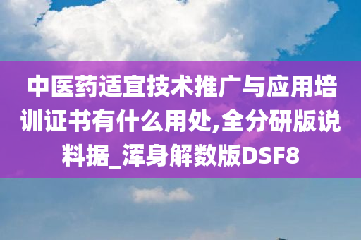 中医药适宜技术推广与应用培训证书有什么用处,全分研版说料据_浑身解数版DSF8