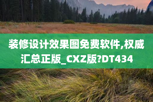 装修设计效果图免费软件,权威汇总正版_CXZ版?DT434