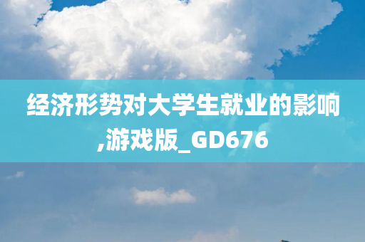 经济形势对大学生就业的影响,游戏版_GD676