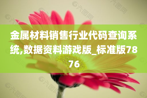 金属材料销售行业代码查询系统,数据资料游戏版_标准版7876