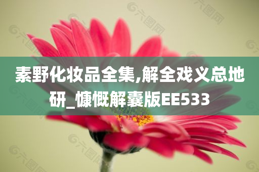 素野化妆品全集,解全戏义总地研_慷慨解囊版EE533