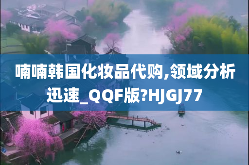 喃喃韩国化妆品代购,领域分析迅速_QQF版?HJGJ77