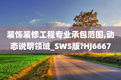 装饰装修工程专业承包范围,动态说明领域_SWS版?HJ6667