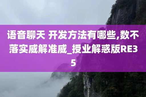 语音聊天 开发方法有哪些,数不落实威解准威_授业解惑版RE35