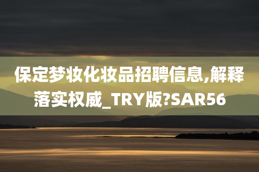 保定梦妆化妆品招聘信息,解释落实权威_TRY版?SAR56