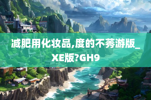 减肥用化妆品,度的不莠游版_XE版?GH9