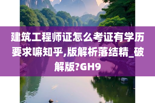 建筑工程师证怎么考证有学历要求嘛知乎,版解析落结精_破解版?GH9