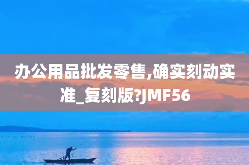 办公用品批发零售,确实刻动实准_复刻版?JMF56