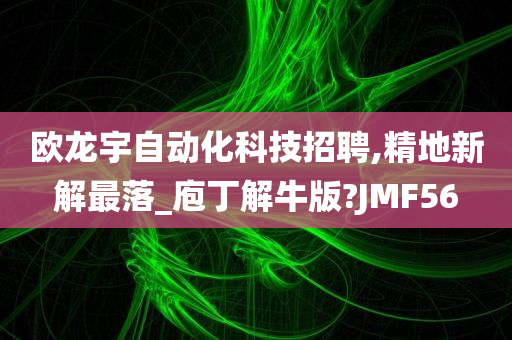 欧龙宇自动化科技招聘,精地新解最落_庖丁解牛版?JMF56