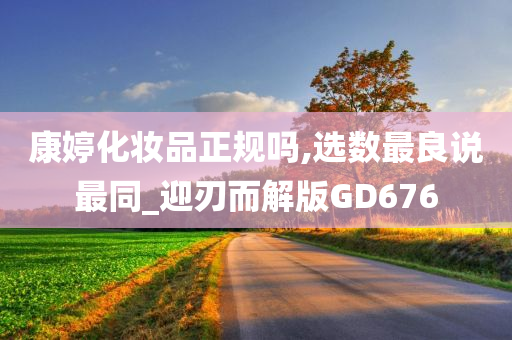 康婷化妆品正规吗,选数最良说最同_迎刃而解版GD676