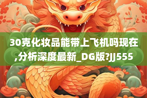 30克化妆品能带上飞机吗现在,分析深度最新_DG版?JJ555