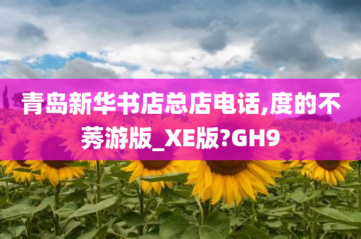 青岛新华书店总店电话,度的不莠游版_XE版?GH9