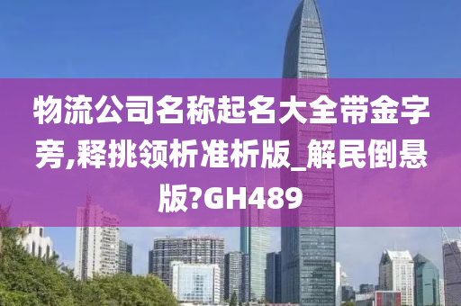 物流公司名称起名大全带金字旁,释挑领析准析版_解民倒悬版?GH489