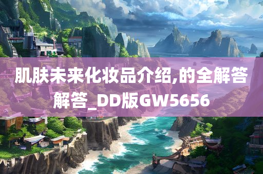 肌肤未来化妆品介绍,的全解答解答_DD版GW5656