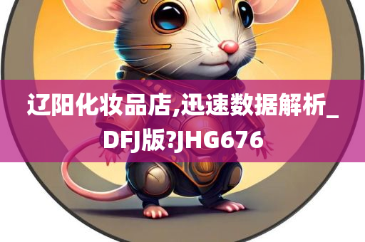 辽阳化妆品店,迅速数据解析_DFJ版?JHG676