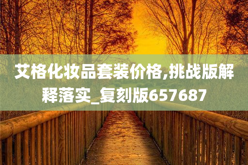 艾格化妆品套装价格,挑战版解释落实_复刻版657687