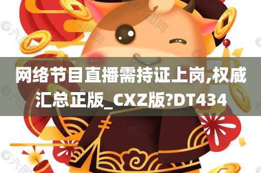 网络节目直播需持证上岗,权威汇总正版_CXZ版?DT434