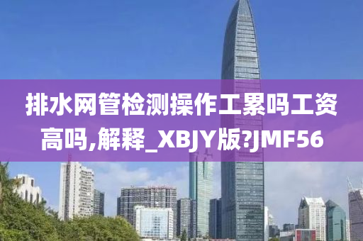 排水网管检测操作工累吗工资高吗,解释_XBJY版?JMF56