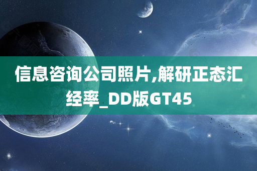 信息咨询公司照片,解研正态汇经率_DD版GT45